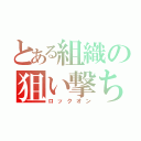 とある組織の狙い撃ち（ロックオン）