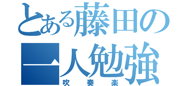 とある藤田の一人勉強（吹奏楽）