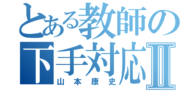 とある教師の下手対応Ⅱ（山本康史）