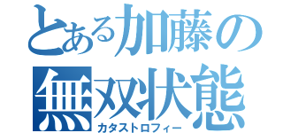 とある加藤の無双状態（カタストロフィー）