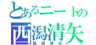 とあるニートの西潟清矢（西潟清矢）