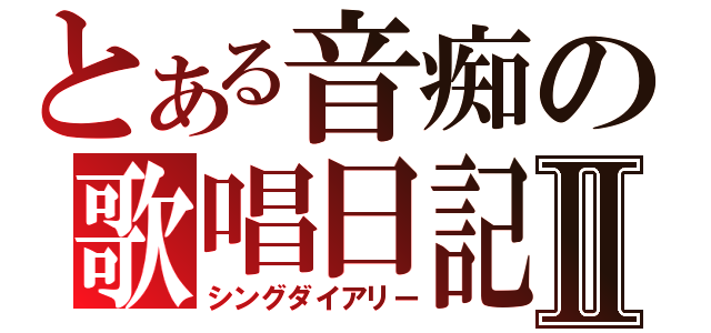 とある音痴の歌唱日記Ⅱ（シングダイアリー）