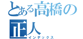 とある高橋の正人（インデックス）