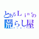 とあるＬｉｎｅの荒らし屋（グッピー）