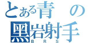 とある青の黑岩射手（ＢＲＳ）