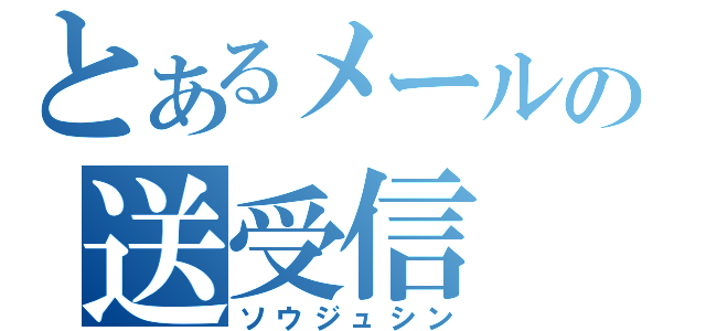 とあるメールの送受信（ソウジュシン）