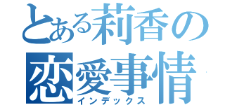 とある莉香の恋愛事情（インデックス）