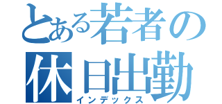 とある若者の休日出勤（インデックス）