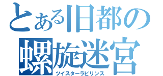 とある旧都の螺旋迷宮（ツイスターラビリンス）