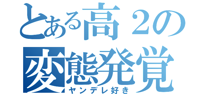 とある高２の変態発覚（ヤンデレ好き）