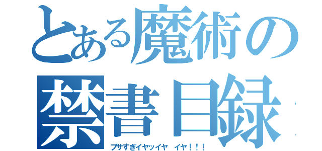 とある魔術の禁書目録（ブサすぎイヤッイヤ イヤ！！！）