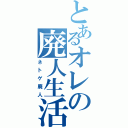 とあるオレの廃人生活（ネトゲ廃人）