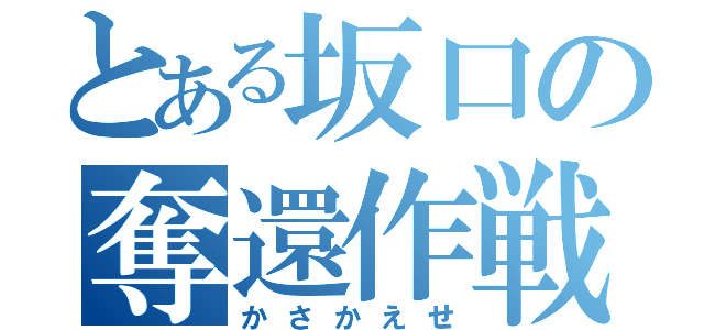 とある坂口の奪還作戦（かさかえせ）