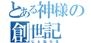 とある神様の創世記（じぇねらる）