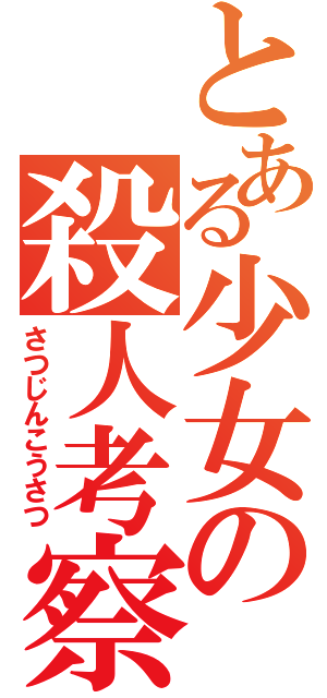 とある少女の殺人考察（さつじんこうさつ）