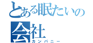 とある眠たいの会社（カンパニー）