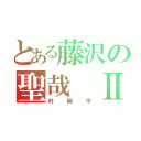 とある藤沢の聖哉 Ⅱ（村岡中）