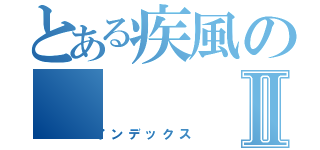 とある疾風のⅡ（インデックス）