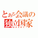 とある会議の独立国家（ばかだまり）