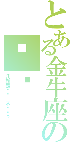 とある金牛座の迟钝（我就是迟钝，不给啊？）