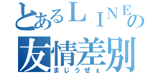 とあるＬＩＮＥの友情差別（まじうぜぇ）