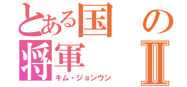 とある国の将軍Ⅱ（キム・ジョンウン）