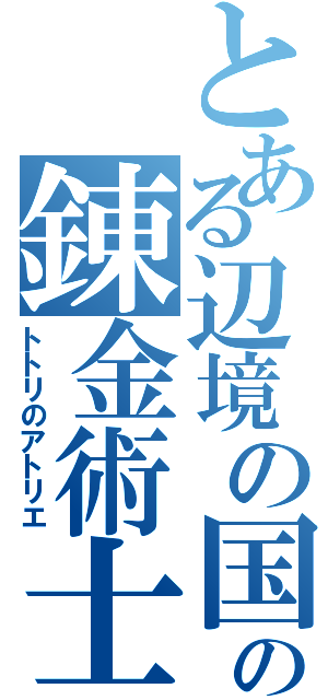 とある辺境の国の錬金術士（トトリのアトリエ）