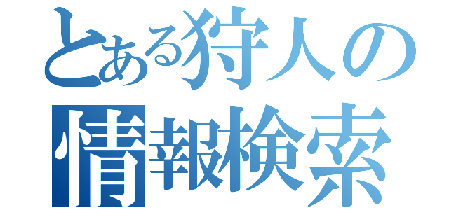 とある狩人の情報検索（）