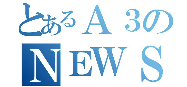 とあるＡ３のＮＥＷＳ（）