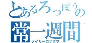 とあるろっぽうの常一週間（デイリーロッポウ）