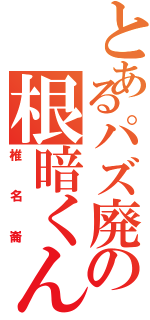 とあるパズ廃の根暗くん（椎名崙）