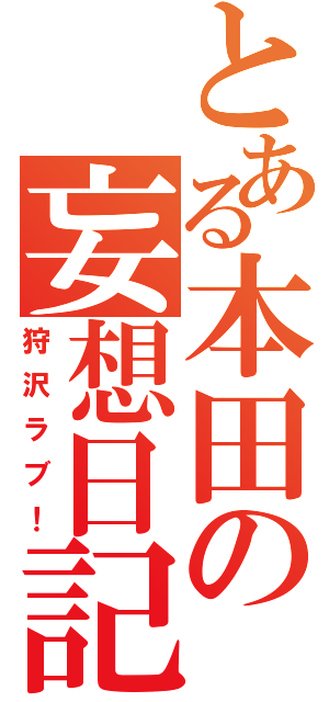 とある本田の妄想日記（狩沢ラブ！）