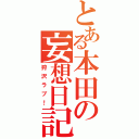 とある本田の妄想日記（狩沢ラブ！）