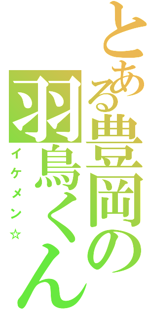 とある豊岡の羽鳥くん（イケメン☆）