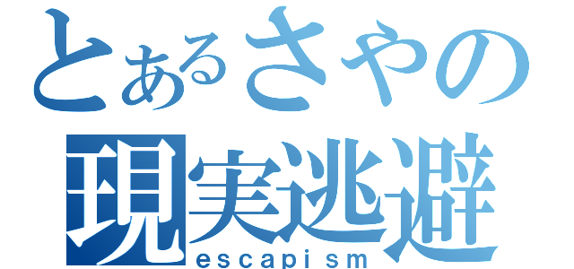 とあるさやの現実逃避（ｅｓｃａｐｉｓｍ）