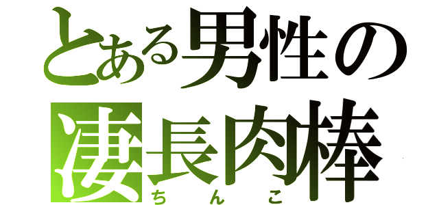 とある男性の凄長肉棒（ちんこ）