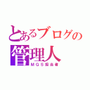 とあるブログの管理人（ＭＧＳ担当者）