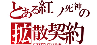 とある紅ノ死神の拡散契約（アイシングウォンディフィション）