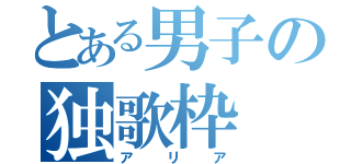 とある男子の独歌枠（アリア）