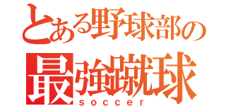 とある野球部の最強蹴球（ｓｏｃｃｅｒ）