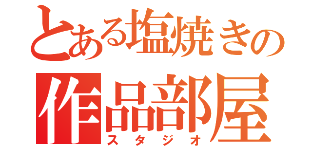 とある塩焼きの作品部屋（スタジオ）