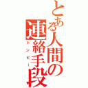 とある人間の連絡手段Ⅱ（トンピー）