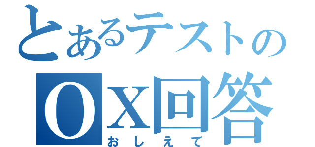 とあるテストのΟΧ回答（おしえて）