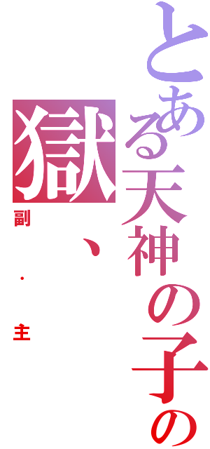 とある天神の子の獄、（副．主）