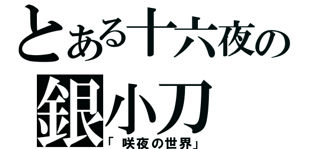 とある十六夜の銀小刀（「咲夜の世界」）