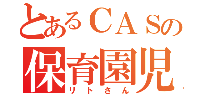 とあるＣＡＳの保育園児（リトさん）