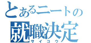 とあるニートの就職決定（サイコウ）