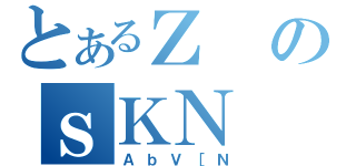 とあるＺのｓＫＮ（ＡｂＶ［Ｎ）