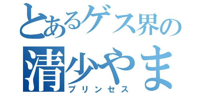 とあるゲス界の清少やまち（プリンセス）