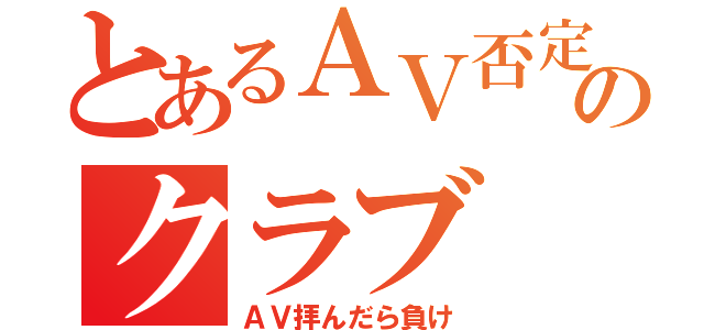 とあるＡＶ否定のクラブ（ＡＶ拝んだら負け）